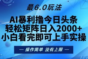 （13311期）今日头条最新6.0玩法，轻松矩阵日入2000+
