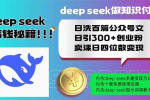（14163期）Deep seek做知识付费日洗百篇公众号文日引300+创业粉，卖课日四位数变…