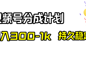 （8376期）视频号分成计划，日入300-1k，持久稳定！