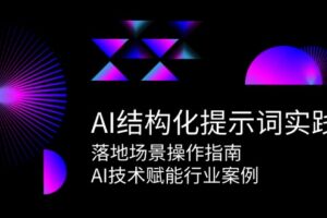 （15076期）AI结构化提示词实践，落地场景操作指南，AI技术赋能行业案例