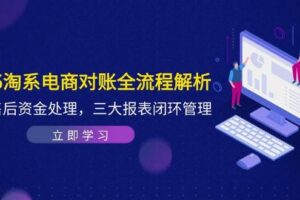 （14717期）2025淘系电商对账全流程解析，订单售后资金处理，三大报表闭环管理