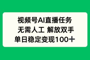 （16006期）视频号AI直播任务，无需人工，解放双手，当天变现100+