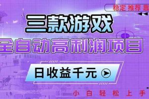 （16821期）三款游戏全自动高利润项目，日收益1000+，小白轻松上手！