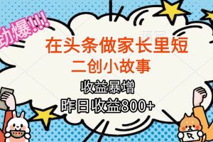 （16335期）【劲爆】在头条做家长里短二创小故事，收益暴增，月入2W+