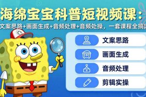 （17756期）海绵宝宝科普短视频课：文案思路+画面生成+音频处理+剪辑实操，一套课程全搞定