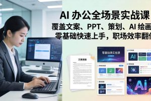 （17732期） AI 办公全场景实战课：覆盖文案、PPT、策划、AI 绘画，零基础快速上手，职场效率翻倍