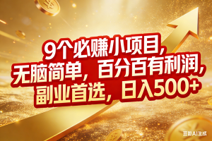 （17573期）9个必赚小项目，无脑简单，百分百有利润，副业首选，日入500+