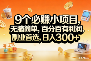 （17529期）9个必赚小项目，无脑简单，百分百有利润，副业首选，日入200+