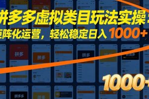 （17526期）拼多多虚拟类目玩法实操：矩阵化运营，轻松稳定日入 1000+