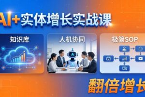 （18140期） AI+实体增长实战课：知识库+人机协同+极简SOP，助力实体业务翻倍增长