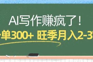 （17847期）AI写作赚疯了！一单300+，小白照搬模板，旺季月入2-3W