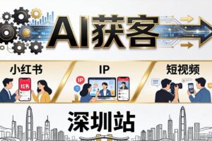 （18226期）2026AI获客大课深圳站：4月17日-19日3天2夜拆透小红书+IP+短视频，老板操盘手必来
