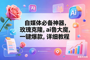 （18273期）玫瑰克隆神器，一键爆款工具，自媒体必备，60多个功能的教程